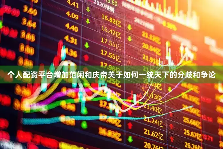 个人配资平台增加范闲和庆帝关于如何一统天下的分歧和争论