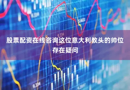 股票配资在线咨询这位意大利教头的帅位存在疑问