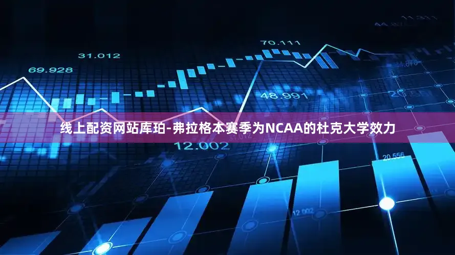 线上配资网站库珀-弗拉格本赛季为NCAA的杜克大学效力