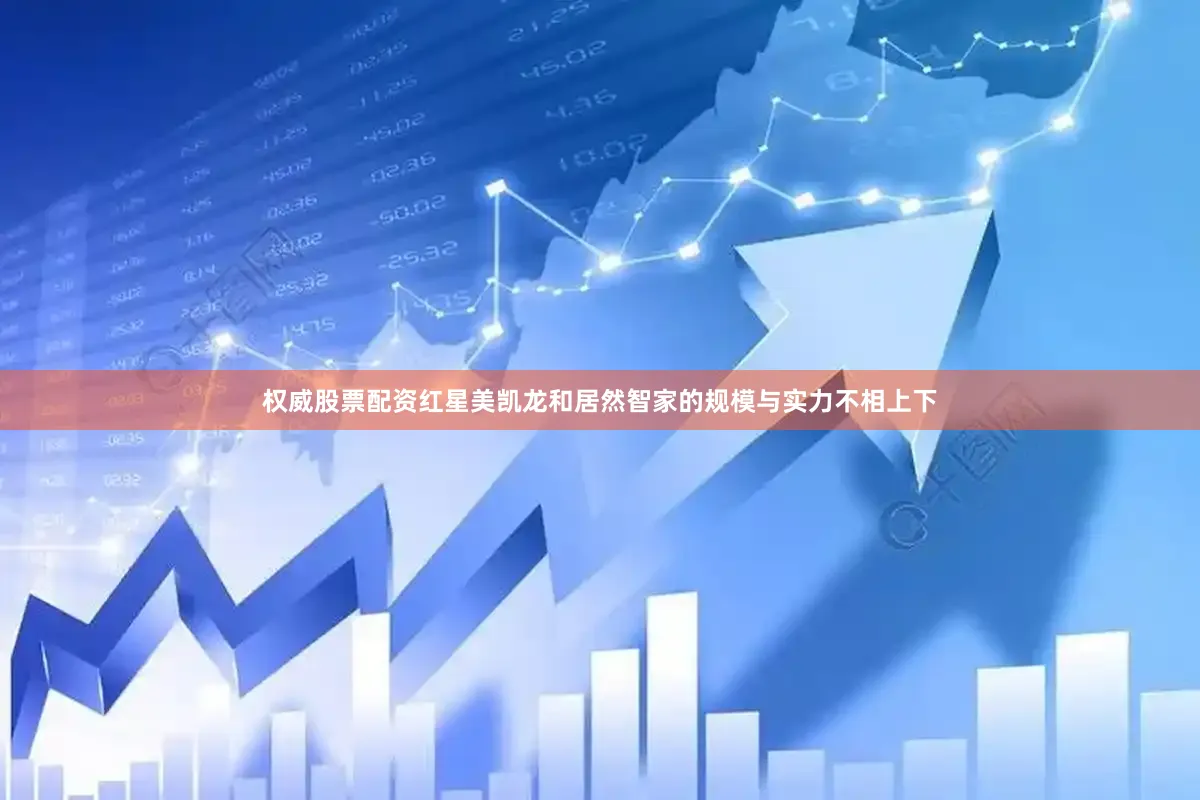 权威股票配资红星美凯龙和居然智家的规模与实力不相上下