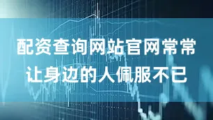 配资查询网站官网常常让身边的人佩服不已