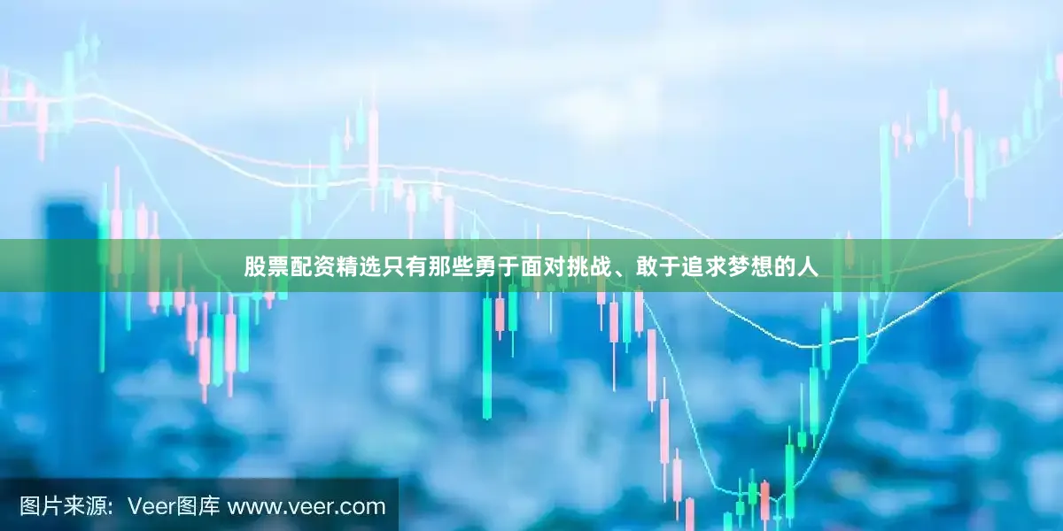股票配资精选只有那些勇于面对挑战、敢于追求梦想的人