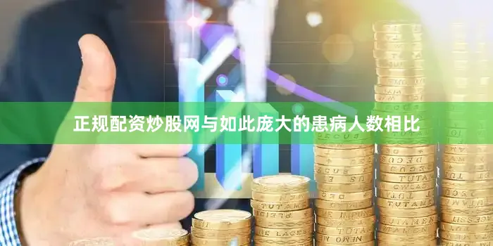 正规配资炒股网与如此庞大的患病人数相比