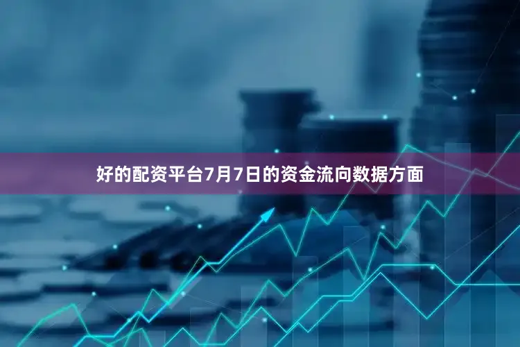 好的配资平台7月7日的资金流向数据方面