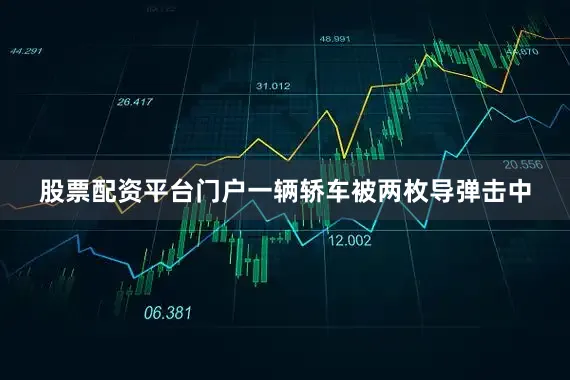 股票配资平台门户一辆轿车被两枚导弹击中