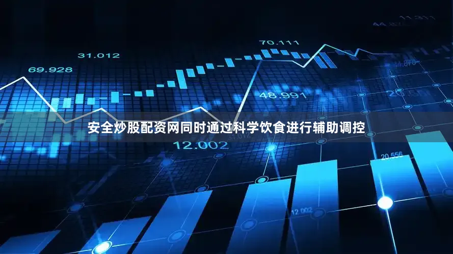 安全炒股配资网同时通过科学饮食进行辅助调控