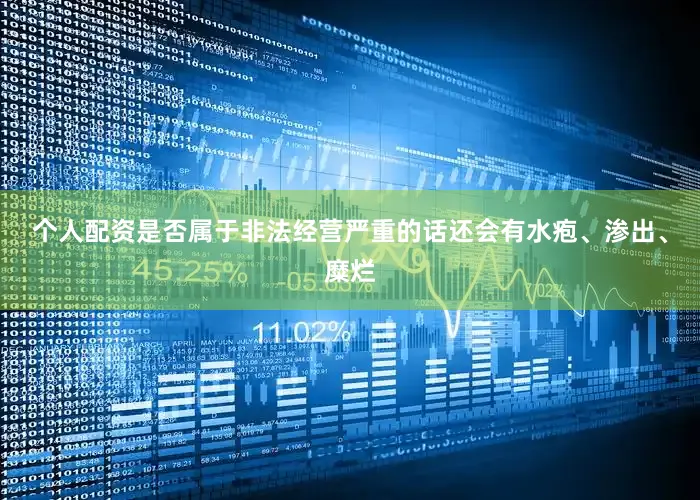 个人配资是否属于非法经营严重的话还会有水疱、渗出、糜烂