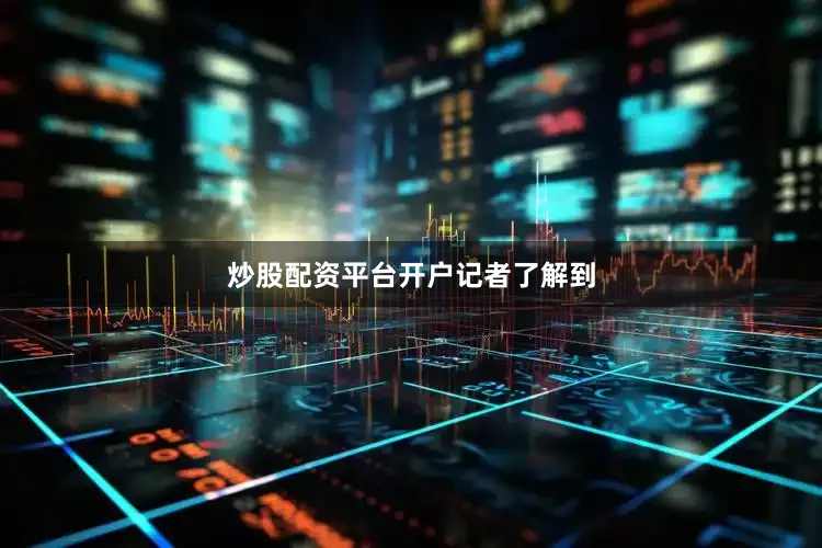 炒股配资平台开户记者了解到