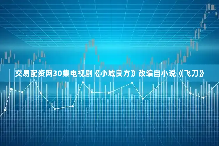 交易配资网30集电视剧《小城良方》改编自小说《飞刀》