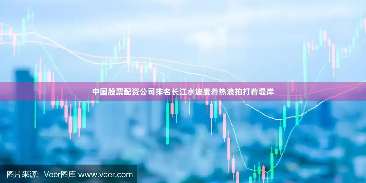 中国股票配资公司排名长江水波裹着热浪拍打着堤岸