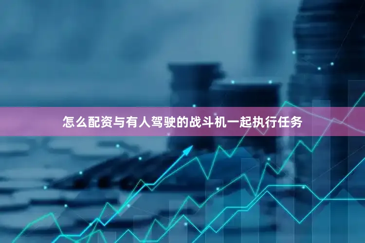 怎么配资与有人驾驶的战斗机一起执行任务