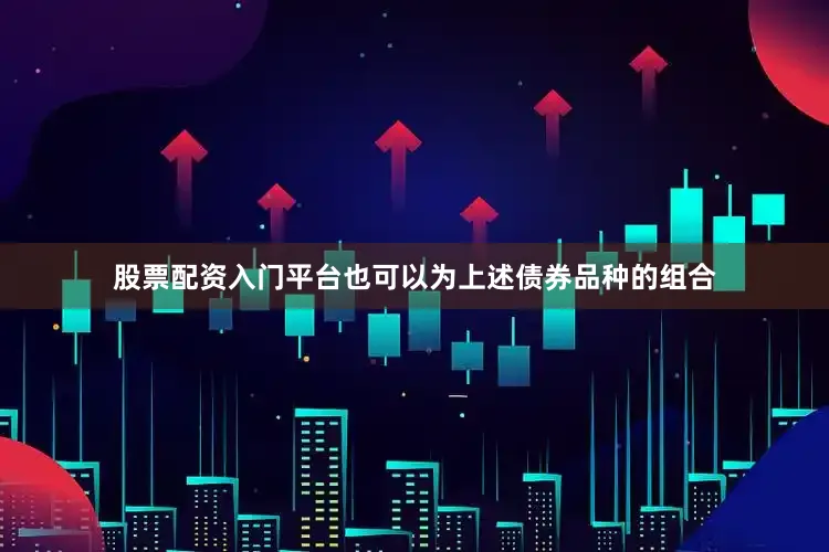股票配资入门平台也可以为上述债券品种的组合