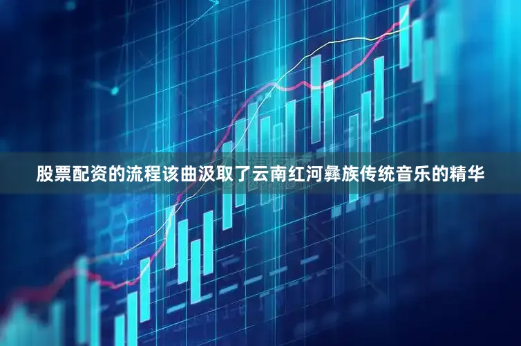 股票配资的流程该曲汲取了云南红河彝族传统音乐的精华