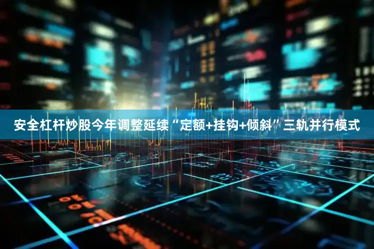 安全杠杆炒股今年调整延续“定额+挂钩+倾斜”三轨并行模式