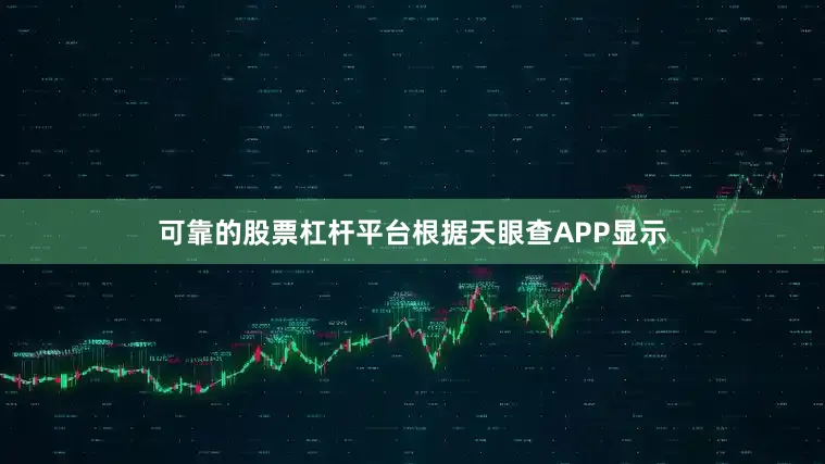 可靠的股票杠杆平台根据天眼查APP显示