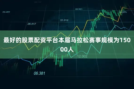 最好的股票配资平台本届马拉松赛事规模为15000人