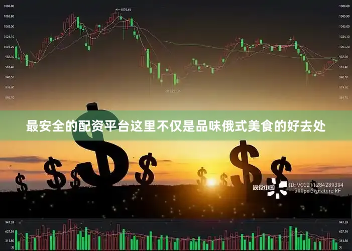 最安全的配资平台这里不仅是品味俄式美食的好去处