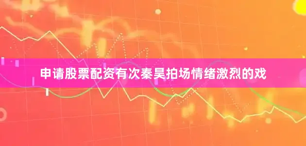 申请股票配资有次秦昊拍场情绪激烈的戏