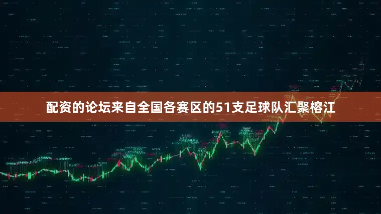 配资的论坛来自全国各赛区的51支足球队汇聚榕江