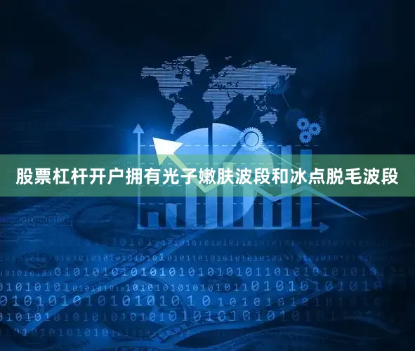 股票杠杆开户拥有光子嫩肤波段和冰点脱毛波段