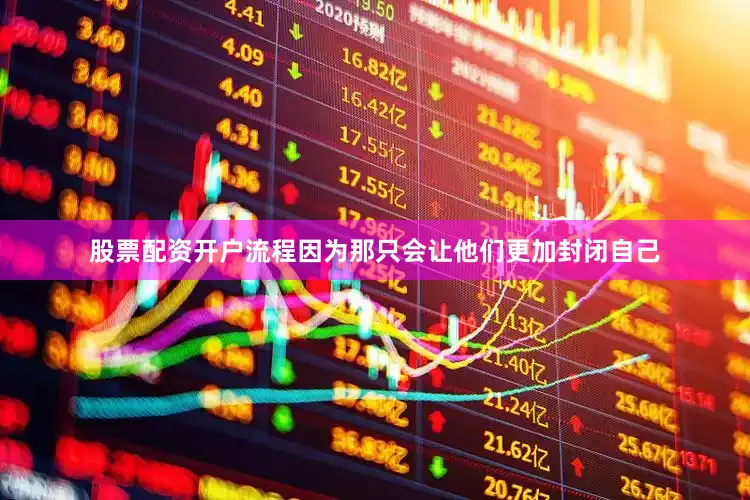 股票配资开户流程因为那只会让他们更加封闭自己