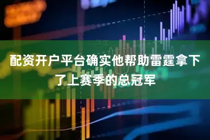 配资开户平台确实他帮助雷霆拿下了上赛季的总冠军