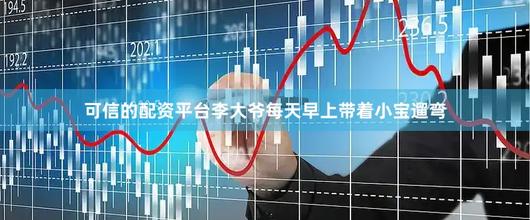 可信的配资平台李大爷每天早上带着小宝遛弯