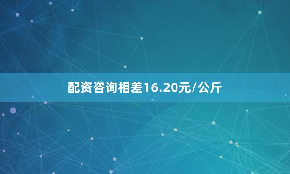 配资咨询相差16.20元/公斤