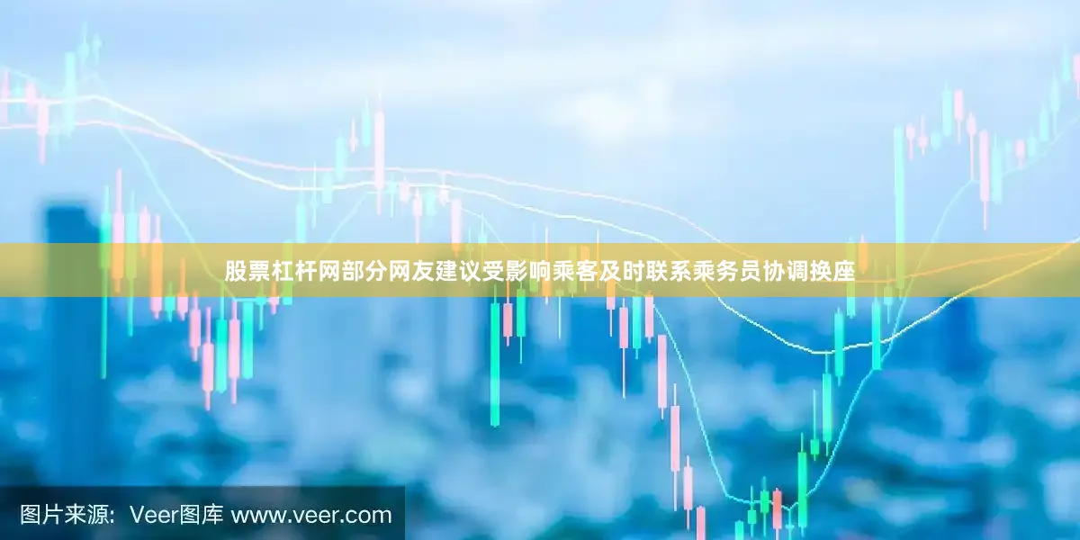股票杠杆网部分网友建议受影响乘客及时联系乘务员协调换座