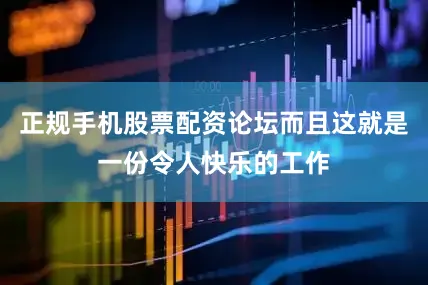 正规手机股票配资论坛而且这就是一份令人快乐的工作